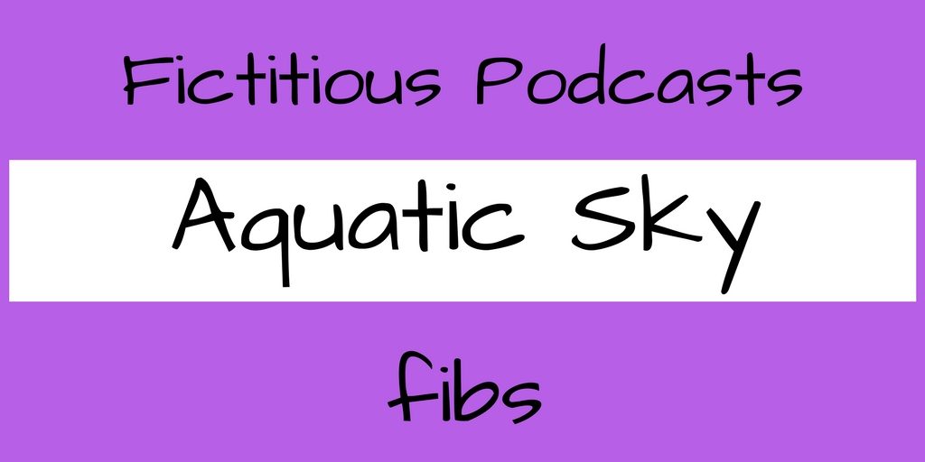 Fictitious Podcasts Aquatic Sky fibs 